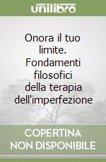 Onora il tuo limite. Fondamenti filosofici della terapia dell'imperfezione libro