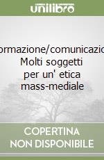 Informazione/comunicazione. Molti soggetti per un' etica mass-mediale