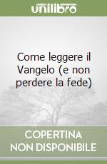 Come leggere il Vangelo (e non perdere la fede) libro