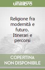 Religione fra modernità e futuro. Itinerari e percorsi libro