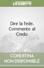 Dire la fede. Commento al Credo