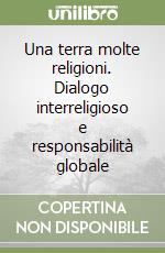 Una terra molte religioni. Dialogo interreligioso e responsabilità globale libro