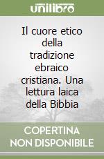 Il cuore etico della tradizione ebraico cristiana. Una lettura laica della Bibbia libro