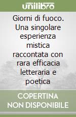 Giorni di fuoco. Una singolare esperienza mistica raccontata con rara efficacia letteraria e poetica libro