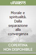 Morale e spiritualità. Dalla separazione alla convergenza libro