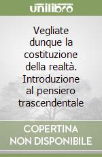 Vegliate dunque la costituzione della realtà. Introduzione al pensiero trascendentale libro