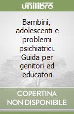 Bambini, adolescenti e problemi psichiatrici. Guida per genitori ed educatori libro