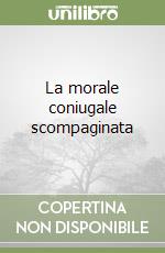 La morale coniugale scompaginata libro