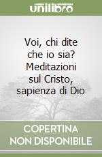 Voi, chi dite che io sia? Meditazioni sul Cristo, sapienza di Dio libro