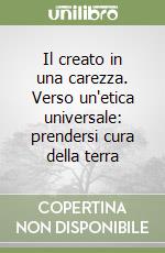 Il creato in una carezza. Verso un'etica universale: prendersi cura della terra libro