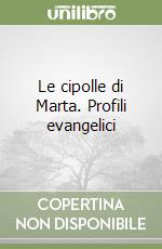 Le cipolle di Marta. Profili evangelici libro