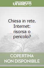 Chiesa in rete. Internet: risorsa o pericolo? libro