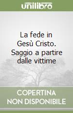 La fede in Gesù Cristo. Saggio a partire dalle vittime libro