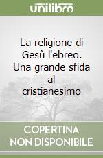 La religione di Gesù l'ebreo. Una grande sfida al cristianesimo libro