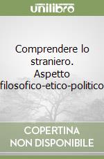 Comprendere lo straniero. Aspetto filosofico-etico-politico libro