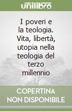 I poveri e la teologia. Vita, libertà, utopia nella teologia del terzo millennio libro