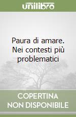 Paura di amare. Nei contesti più problematici libro