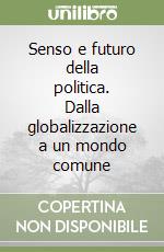 Senso e futuro della politica. Dalla globalizzazione a un mondo comune libro