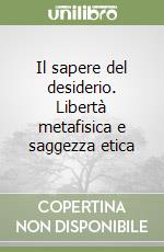 Il sapere del desiderio. Libertà metafisica e saggezza etica libro