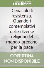 Cenacoli di resistenza. Quando i contemplativi delle diverse religioni del mondo pregano per la pace libro