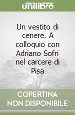 Un vestito di cenere. A colloquio con Adriano Sofri nel carcere di Pisa