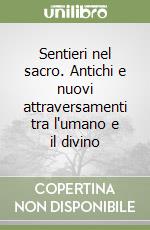 Sentieri nel sacro. Antichi e nuovi attraversamenti tra l'umano e il divino libro