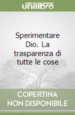 Sperimentare Dio. La trasparenza di tutte le cose libro