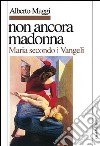 Non ancora Madonna. Maria secondo i vangeli libro