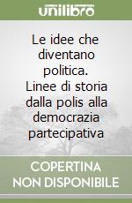 Le idee che diventano politica. Linee di storia dalla polis alla democrazia partecipativa libro