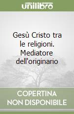 Gesù Cristo tra le religioni. Mediatore dell'originario libro