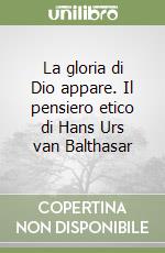 La gloria di Dio appare. Il pensiero etico di Hans Urs van Balthasar libro