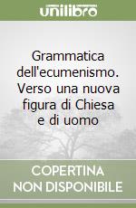 Grammatica dell'ecumenismo. Verso una nuova figura di Chiesa e di uomo libro