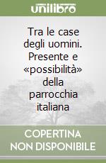 Tra le case degli uomini. Presente e «possibilità» della parrocchia italiana libro