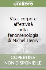 Vita, corpo e affettività nella fenomenologia di Michel Henry libro