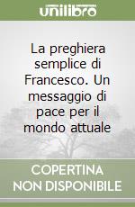 La preghiera semplice di Francesco. Un messaggio di pace per il mondo attuale libro