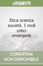 Etica scienza società. I nodi critici emergenti libro