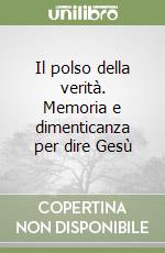 Il polso della verità. Memoria e dimenticanza per dire Gesù libro