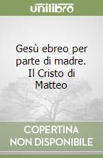 Gesù ebreo per parte di madre. Il Cristo di Matteo libro