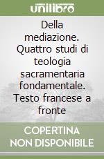 Della mediazione. Quattro studi di teologia sacramentaria fondamentale. Testo francese a fronte libro