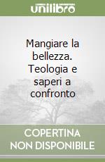 Mangiare la bellezza. Teologia e saperi a confronto libro