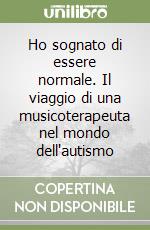 Ho sognato di essere normale. Il viaggio di una musicoterapeuta nel mondo dell'autismo libro