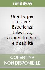 Una Tv per crescere. Esperienza televisiva, apprendimento e disabilità libro