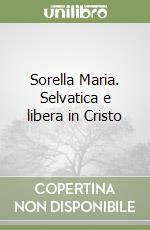 Sorella Maria. Selvatica e libera in Cristo