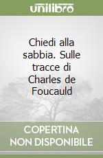 Chiedi alla sabbia. Sulle tracce di Charles de Foucauld libro