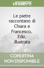 Le pietre raccontano di Chiara e Francesco. Ediz. illustrata libro