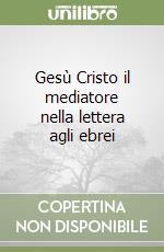 Gesù Cristo il mediatore nella lettera agli ebrei libro