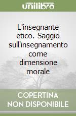 L'insegnante etico. Saggio sull'insegnamento come dimensione morale libro