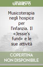 Musicoterapia negli hospice per l'infanzia. Il «Jessie's fund» e le sue attività libro