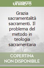 Grazia sacramentalità sacramenti. Il problema del metodo in teologia sacramentaria libro