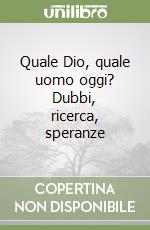 Quale Dio, quale uomo oggi? Dubbi, ricerca, speranze libro